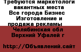 Требуются маркетологи. 3 вакантных места. - Все города Бизнес » Изготовление и продажа рекламы   . Челябинская обл.,Верхний Уфалей г.